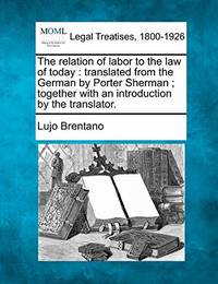 The Relation of Labor to the Law of Today: Translated from the German by Porter Sherman; Together...