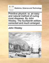 Primitive Physick: Or, an Easy and Natural Method of Curing Most Diseases. by John Wesley. the...