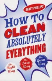 How To Clean Absolutely Everything: The right way, the lazy way and the green way