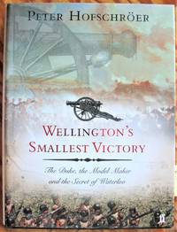Wellington's Smallest Victory. the Duke, the Model Maker and the Secret of Waterloo by Peter Hofschroer - 1st Edition - 2004 - from Ken Jackson (SKU: 254058)