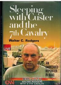 SLEEPING WITH CUSTER AND THE 7TH CAVALRY An Embedded Reporter in Iraq by Rodgers, Walter C - 2005