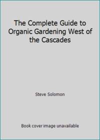 The Complete Guide to Organic Gardening West of the Cascades