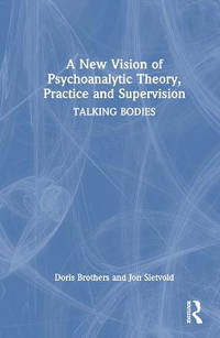 A New Vision of Psychoanalytic Theory, Practice and Supervision: TALKING BODIES