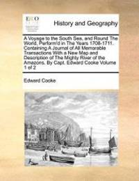 A Voyage to the South Sea, and Round The World, Perform&#039;d in The Years 1708-1711. Containing A Journal of All Memorable Transactions With a New Map ... Amazons. By Capt. Edward Cooke  Volume 1 of 2 by Edward Cooke - 2010-07-23