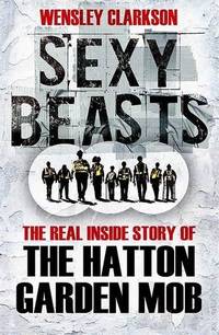Sexy Beasts: The Inside Story of the Hatton Garden Heist