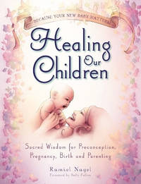 Healing Our Children: Because Your New Baby Matters! Sacred Wisdom for Preconception, Pregnancy,...