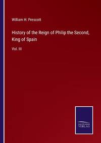 History of the Reign of Philip the Second, King of Spain:Vol. III