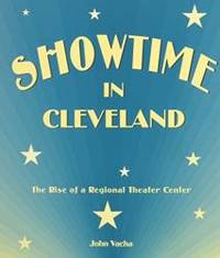 Showtime in Cleveland: The Rise of a Regional Theater Center (Cleveland Theater)