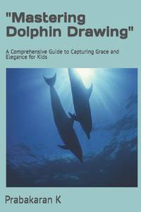 Mastering Dolphin Drawing" : A Comprehensive Guide to Capturing Grace and Elegance for Kids