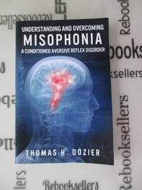 Understanding and Overcoming Misophonia: A Conditioned Aversive Reflex Disorder by Dozier, Thomas H - 2015-07-24