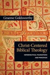 Christ-Centered Biblical Theology: Hermeneutical Foundations and Principles by Graeme Goldsworthy