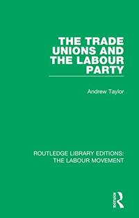 The Trade Unions and the Labour Party Routledge Library Editions: The Labour Movement