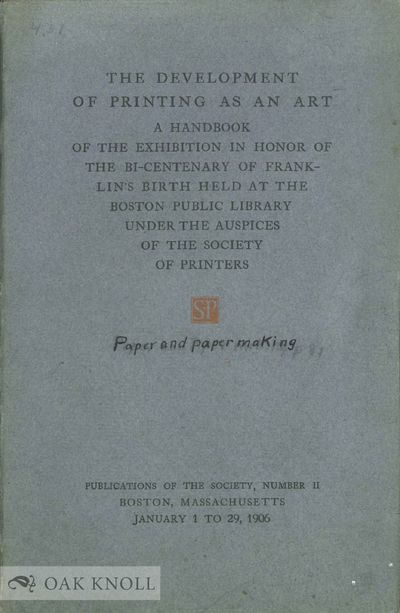 DEVELOPMENT OF PRINTING AS AN ART. A HANDBOOK OF THE EXHIBITION IN HONOR OF THE BI-CENTENARY OF FRANKLIN'S BIRTH HELD AT THE BOSTON PUBLIC LIBRARY UNDER THE AUSPICES OF THE SOCIETY OF PRINTERS.|THE