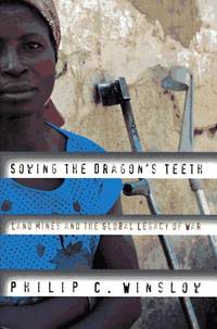 Sowing the Dragon&#039;s Teeth: Land Mines and the Global Legacy of War by Philip C Winslow - 1997