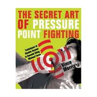 The Secret Art of Pressure Point Fighting: Techniques to Disable Anyone in Seconds Using Minimal...