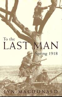 To the Last Man : Spring 1918 by MACDONALD, Lyn: