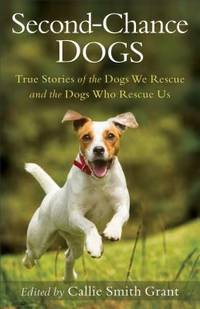 Second-Chance Dogs : True Stories of the Dogs We Rescue and the Dogs Who Rescue Us