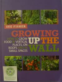 cover of Growing Up the Wall: How to Grow Food in Vertical Places, on Roofs and in Small Spaces