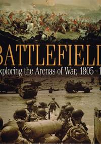 Battlefields: Exploring the Arenas of War 1805-1945