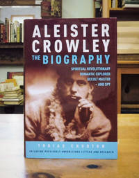 Aleister Crowley. The Biography: Spiritual Revolutionary, Romantic Explorer, Occult Master - and Spy
