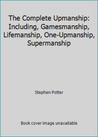 The Complete Upmanship: Including, Gamesmanship, Lifemanship, One-Upmanship, Supermanship