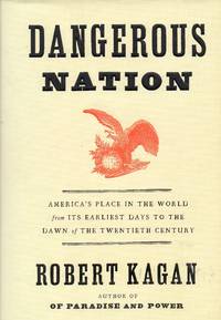 Dangerous Nation: America&#039;s Place in the World, from it&#039;s Earliest Days to the Dawn of the 20th Century by Robert Kagan - 2006