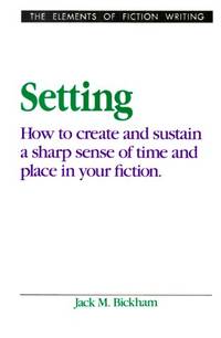 Setting: How To Create And Sustain a Sharp Sense Of Time And Place in Your Fiction (The Elements...