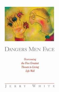 Dangers Men Face : Overcoming the Five Greatest Threats to Living Life Well by Jerry E. White - 1997