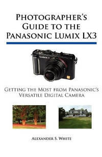 Photographer's Guide to the Panasonic Lumix LX3: Getting the Most from Panasonic's Versatile...