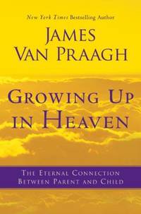 Growing up in Heaven : The Eternal Connection Between Parent and Child