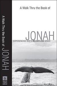 A Walk Thru the Book of Jonah : Experiencing God's Relentless Grace