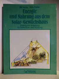 Energie und Nahrung aus dem Solar-Gewächshaus. Praktische Anleitung für Selbstbau und Nutzung