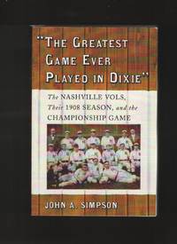 The Greatest Game Ever Played in Dixie  The Nashville Vols, Their 1908  Season, and the Championship Game