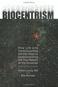 Biocentrism: How Life and Consciousness Are the Keys to Understanding the True Nature of the...