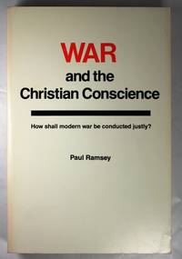 War and the Christian Conscience How Shall Modern War Be Conducted Justly?