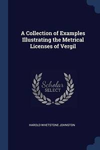 A Collection of Examples Illustrating the Metrical Licenses of Vergil by Harold Whetstone Johnston - Paperback - from The Saint Bookstore (SKU: B9781298757135)