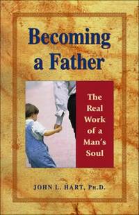 Becoming a Father : The Real Work of a Man&#039;s Soul by John L. Hart - 1998