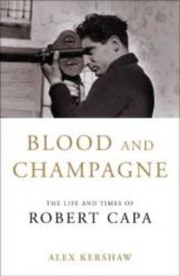 Blood and Champagne: The Life of Robert Capa by Alex Kershaw - 2002-04-01