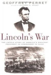 Lincoln&#039;s War: The Untold Story of America&#039;s Greatest President as Commander in Chief by Geoffrey Perret - 2004-06-08