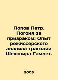Peter Popov. Chasing the Ghost: Experience in directing Shakespeares tragedy Hamlet. In Russian /Popov Petr. Pogonya za prizrakom: Opyt rezhisserskogo analiza tragedii Shekspira Gamlet.