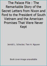 The Palace File : The Remarkable Story of the Secret Letters from Nixon and Ford to the President of South Vietnam and the American Promises That Were Never Kept by Tien H. Nguyen; Jerrold L. Schecter - 1989