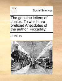 The genuine letters of Junius. To which are prefixed Anecdotes of the author. Piccadilly.