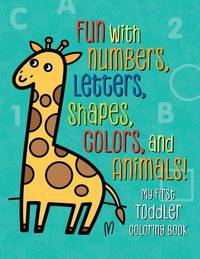 My First Toddler Coloring Book: Fun with Numbers, Letters, Shapes, Colors, and Animals! (Kids...