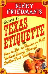 Kinky Friedman's Guide to Texas Etiquette : Or How to Get to Heaven or Hell Without Going Through...