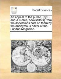 An appeal to the public, (by F. and J. Noble, booksellers) from the aspersions cast on them by the anonymous editor of the London Magazine.