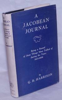 A Jacobean Journal: Being a Record of those Things Most Talked of during the Years 1603-1606 by Harrison, G.B - 1946