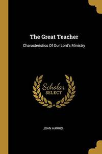 The Great Teacher: Characteristics Of Our Lord'S Ministry