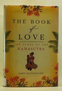 The Book of Love: The Story of the Kamasutra by McConnachie, James - 2008