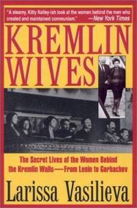 Kremlin Wives : The Secret Lives of the Women Behind the Kremlin Walls from Lenin to Gorbachev