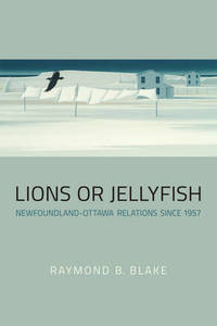 cover of Lions or Jellyfish: Newfoundland-Ottawa Relations since 1957